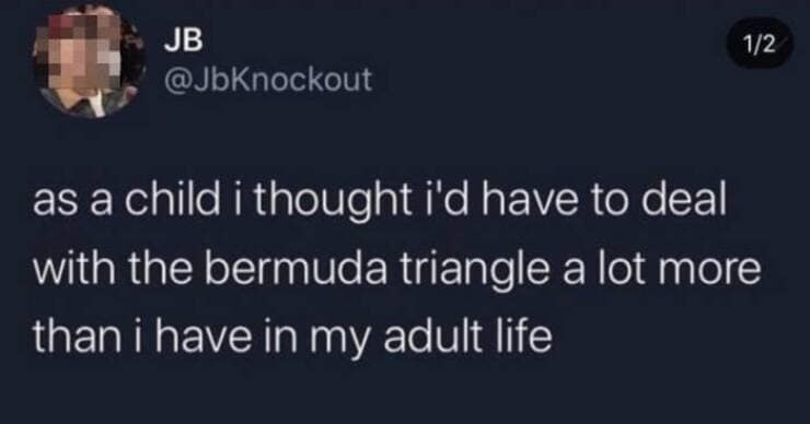 as a child i thought i'd have to deal with the bermuda triangle a lot more than i have in my adult life