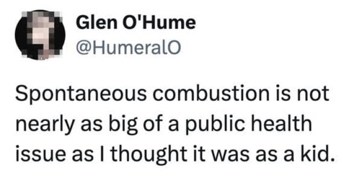 Spontaneous combustion is not nearly as big of a public health issue as I thought it was as a kid.