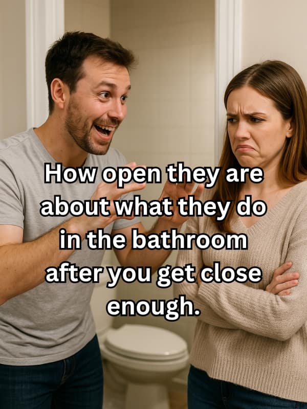 How open they are about what they do in the bathroom after you get close enough.