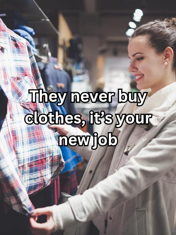 They never buy clothes, it's your new job
