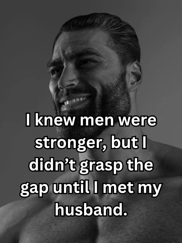 I knew men were stronger, but I didn't grasp the gap until I met my husband.