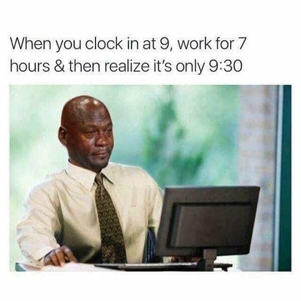 When you clock in at 9, work for 7 hours & then realize it's only 9:30