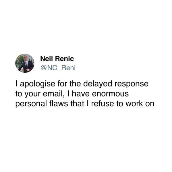 I apologise for the delayed response to your email, I have enormous personal flaws that I refuse to work on