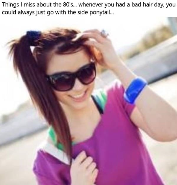 Things I miss about the 80's... whenever you had a bad hair day, you could always just go with the side ponytail...