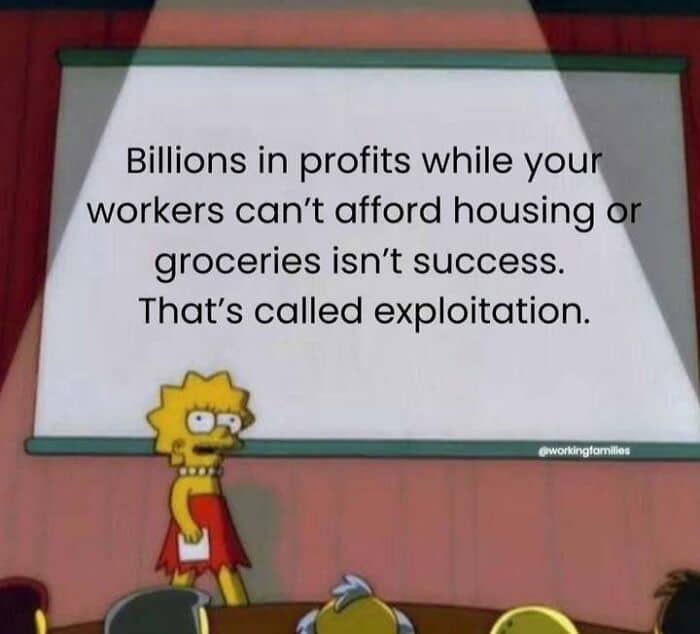 Billions in profits while your workers can't afford housing or groceries isn't success. That's called exploitation.