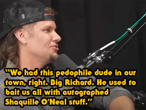"We had this pedophile dude in our town, right. Dig Richard. He used to bait us all with autographed Shaquille O'Neal stuff."