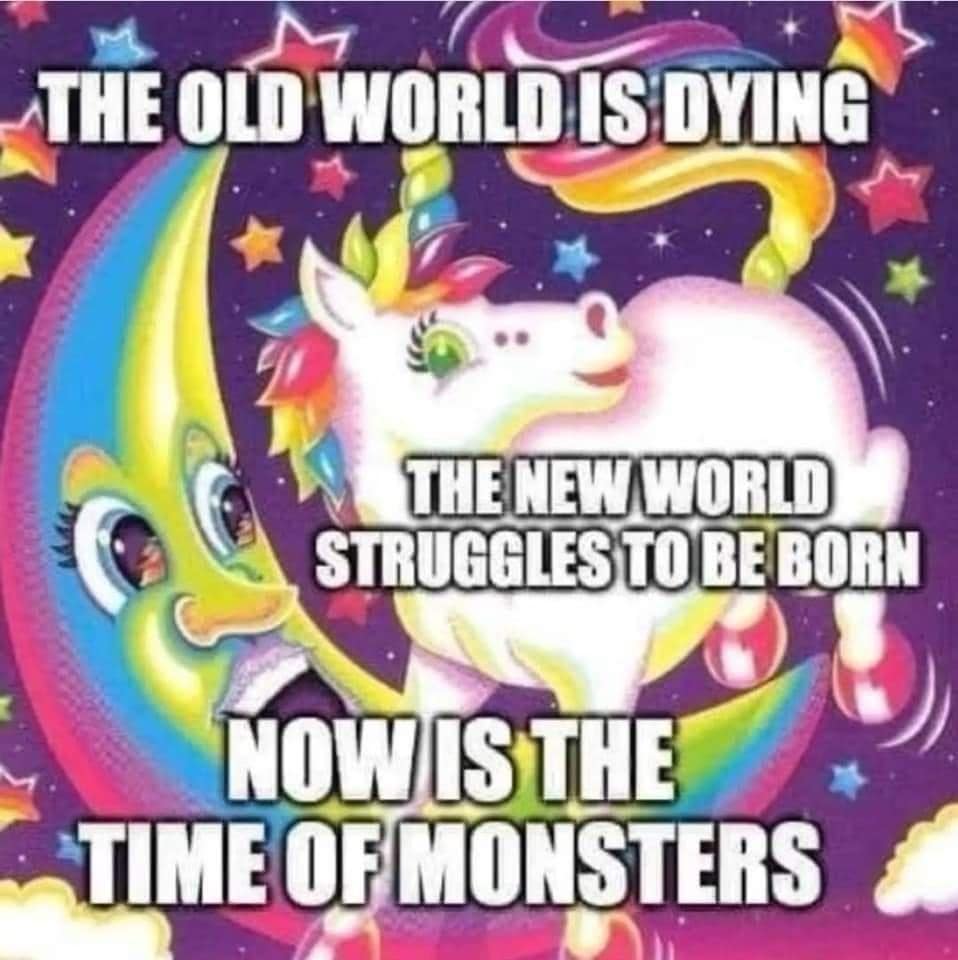 THE OLD WORLD IS DYING THE NEW WORLD STRUGGLES TO BE BORN NOW IS THE TIME OF MONSTERS