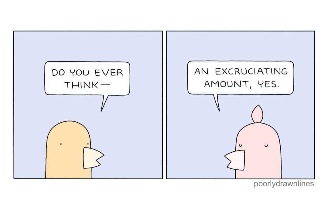 DO YOU EVER THINK - AN EXCRUCIATING AMOUNT, YES. poorlydrawnlines