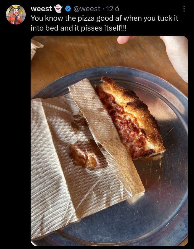 weest @ © @weest • 12ó You know the pizza good af when you tuck it into bed and it pisses itself!!!