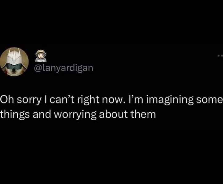 @lanyardigan Oh sorry I can't right now. I'm imagining some things and worrying about them