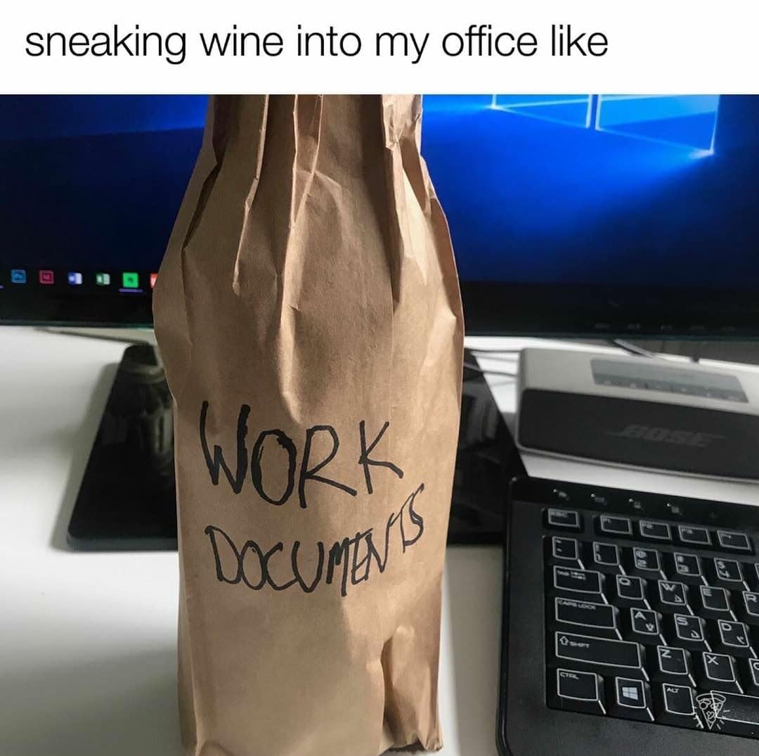 sneaking wine into my office like WORK DOCUMENTS