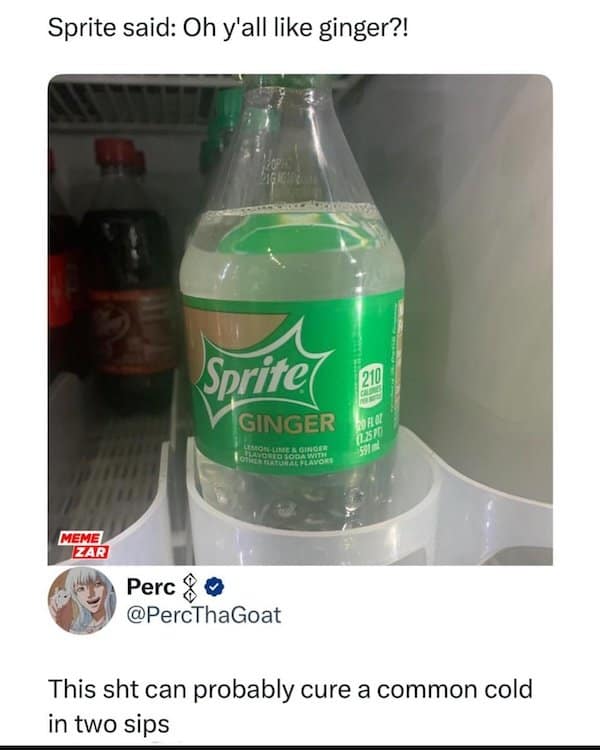 Sprite said: Oh y'all like ginger?! Sprite GINGER MEME/ ZAR Perc & @PercThaGoat This sht can probably cure a common cold in two sips