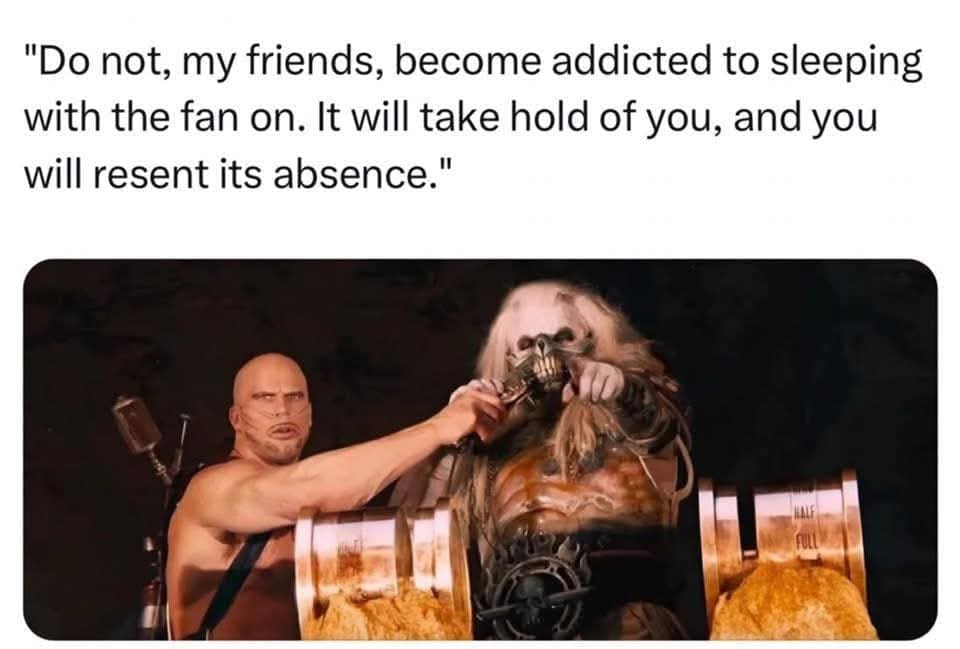 "Do not, my friends, become addicted to sleeping with the fan on. It will take hold of you, and you will resent its absence."