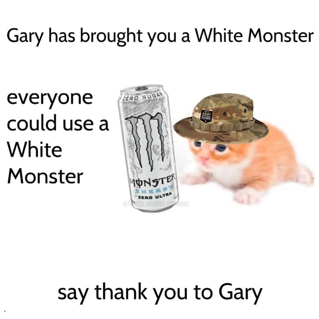 Gary has brought you a White Monster everyone could use a White Monster ZERO SUGAR Ro MONSTER ENER® ZERO ULTRA say thank you to Gary