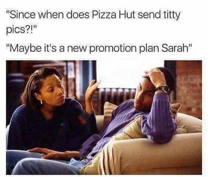 "Since when does Pizza Hut send titty pics?!" "Maybe it's a new promotion plan Sarah"