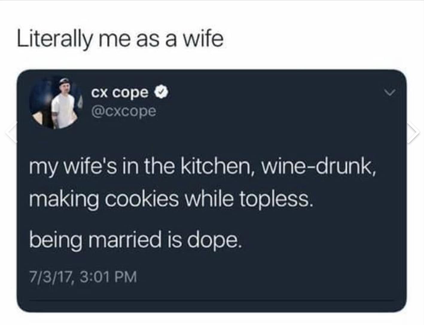 Literally me as a wife cx cope 0 @cxcope my wife's in the kitchen, wine-drunk, making cookies while topless. being married is dope. 7/3/17, 3:01 PM
