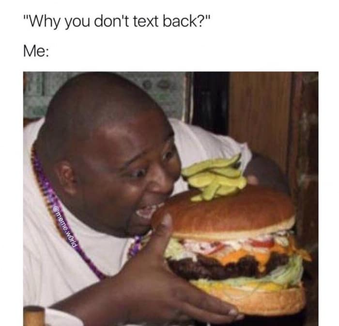 "Why you don't text back?" Me: @meme.w0rld @meme.