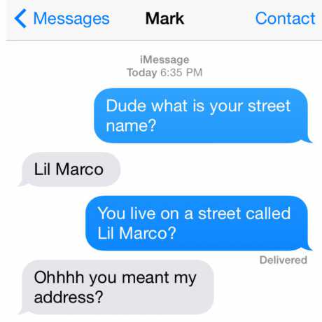 ‹ Messages Mark Contact iMessage Today 6:35 PM Dude what is your street name? Lil Marco You live on a street called Lil Marco? address? Delivered Ohhhh you meant my