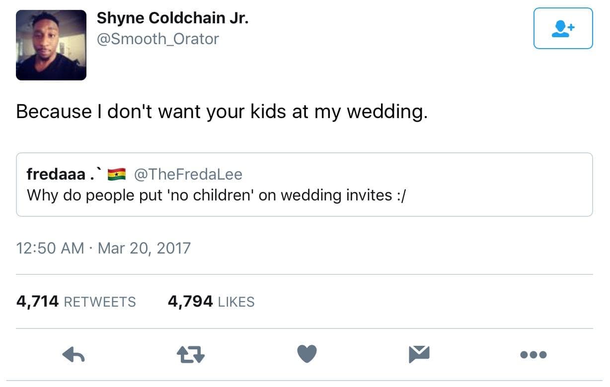 Shyne Coldchain Jr. @Smooth_Orator Because I don't want your kids at my wedding. fredaaa. E @TheFredaLee Why do people put 'no children' on wedding invites :/ 12:50 AM • Mar 20, 2017 4,714 RETWEETS 4,794 LIKES 17