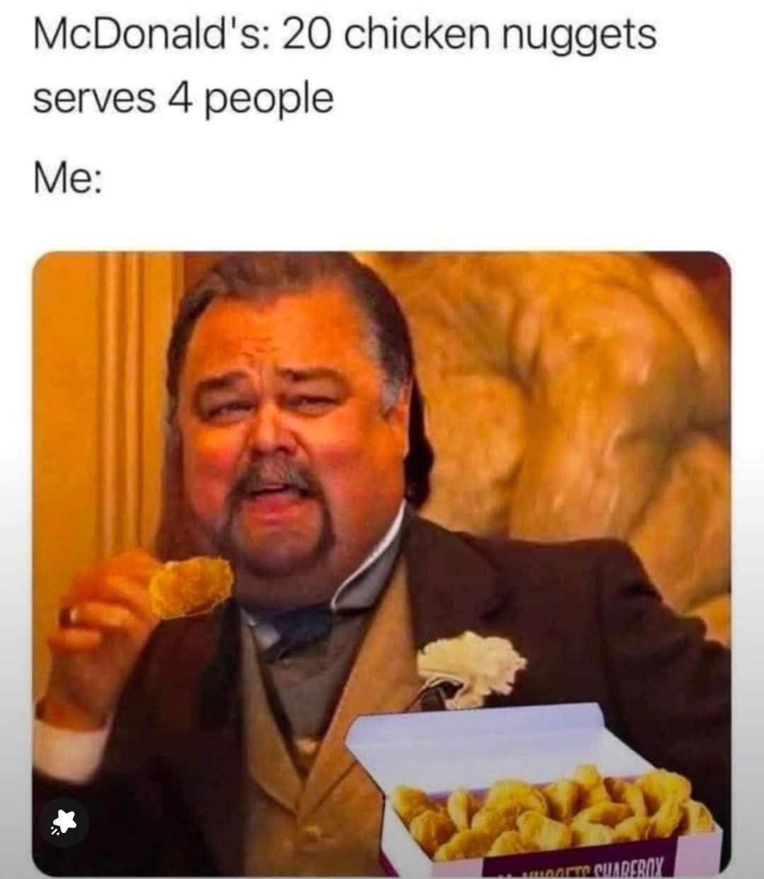 McDonald's: 20 chicken nuggets serves 4 people Me: TO CHIADERO