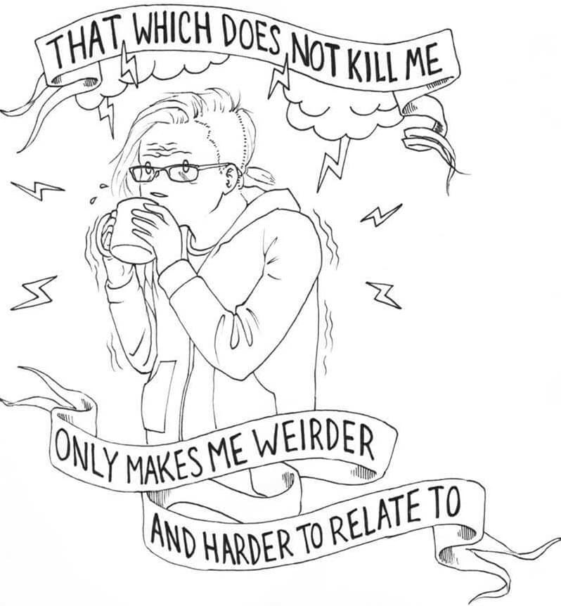 THAT, WHICH DOES, NOT KILL ME ONLY MAKES ME WEIRDER AND HARDER TO RELATE 10