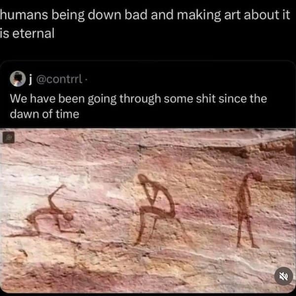 humans being down bad and making art about it is eternal j@contrrl + We have been going through some shit since the dawn of time