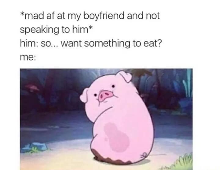 *mad af at my boyfriend and not speaking to him* him: so... want something to eat? me: