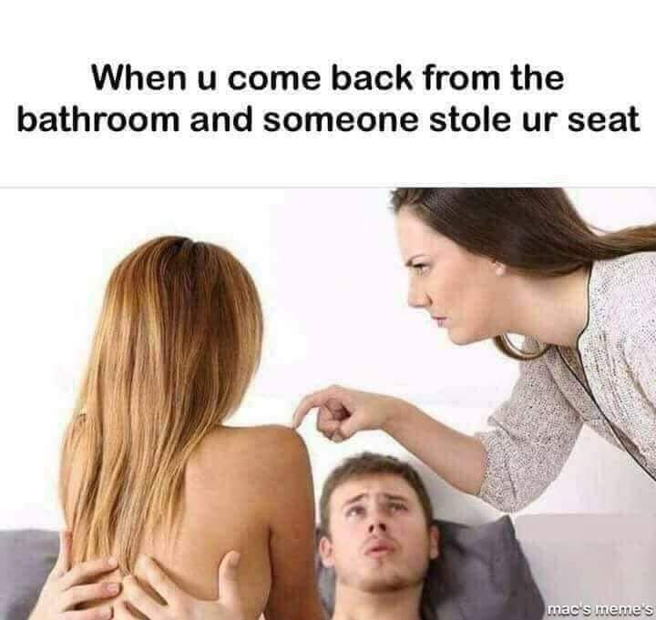 When u come back from the bathroom and someone stole ur seat mac's meme