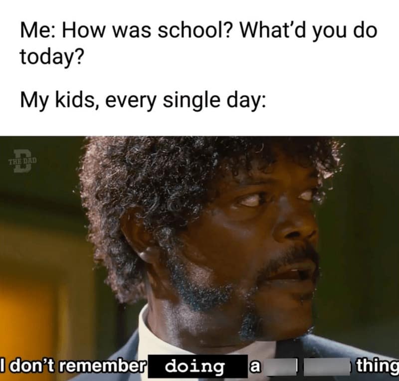 Me: How was school? What'd you do today? My kids, every single day:
