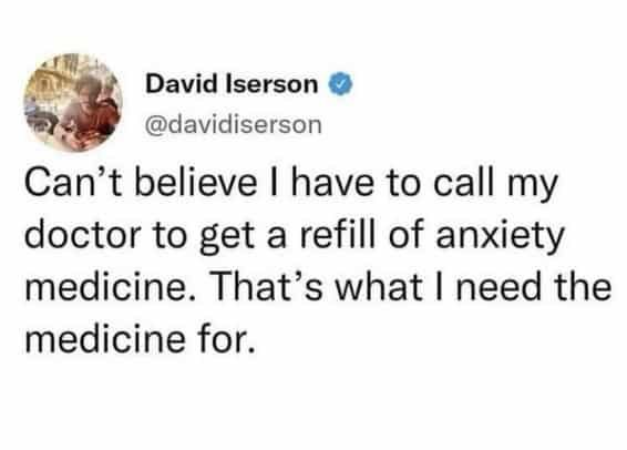 Can't believe I have to call my doctor to get a refill of anxiety medicine. That's what I need the medicine for.