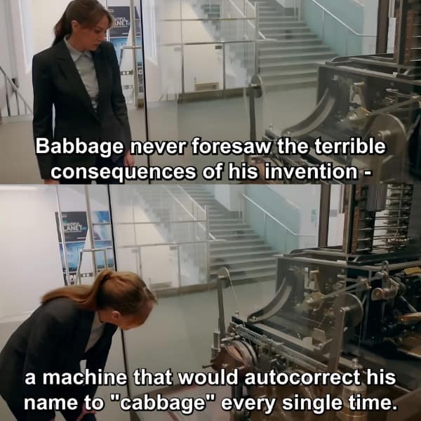 Babbage never foresaw the terrible consequences of his invention - a machine that would autocorrect his name to "cabbage" every single time.