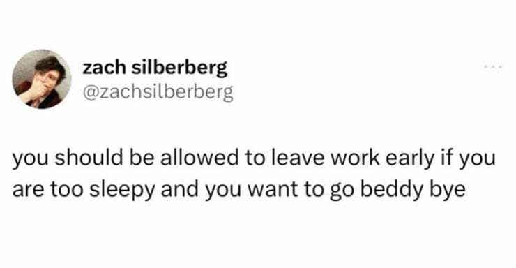 you should be allowed to leave work early if you are too sleepy and you want to go beddy bye