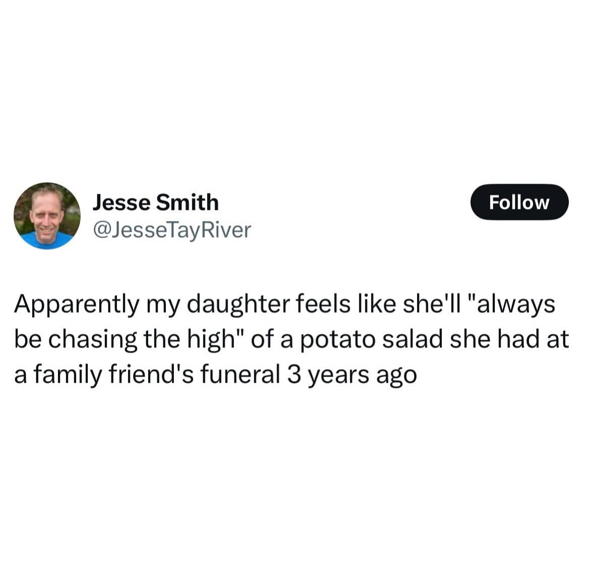 Apparently my daughter feels like she'll "always be chasing the high" of a potato salad she had at a family friend's funeral 3 years ago