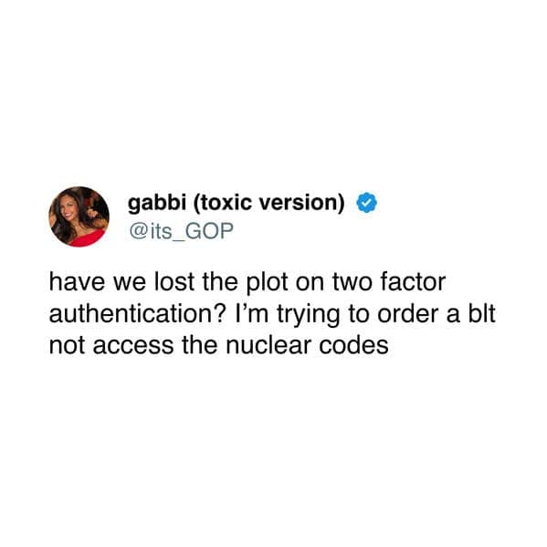 have we lost the plot on two factor authentication? I'm trying to order a blt not access the nuclear codes
