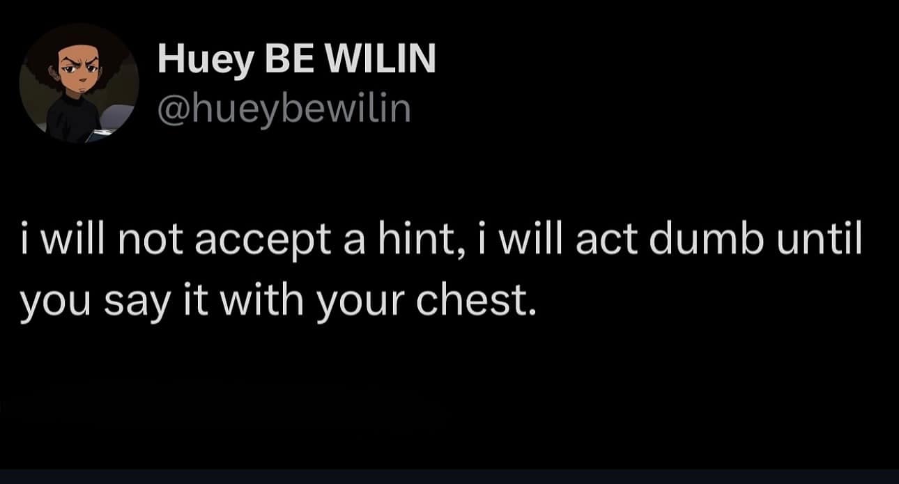 i will not accept a hint, i will act dumb until you say it with your chest.