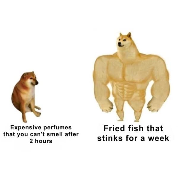 Expensive perfumes that you can't smell after 2 hours Fried fish that stinks for a week