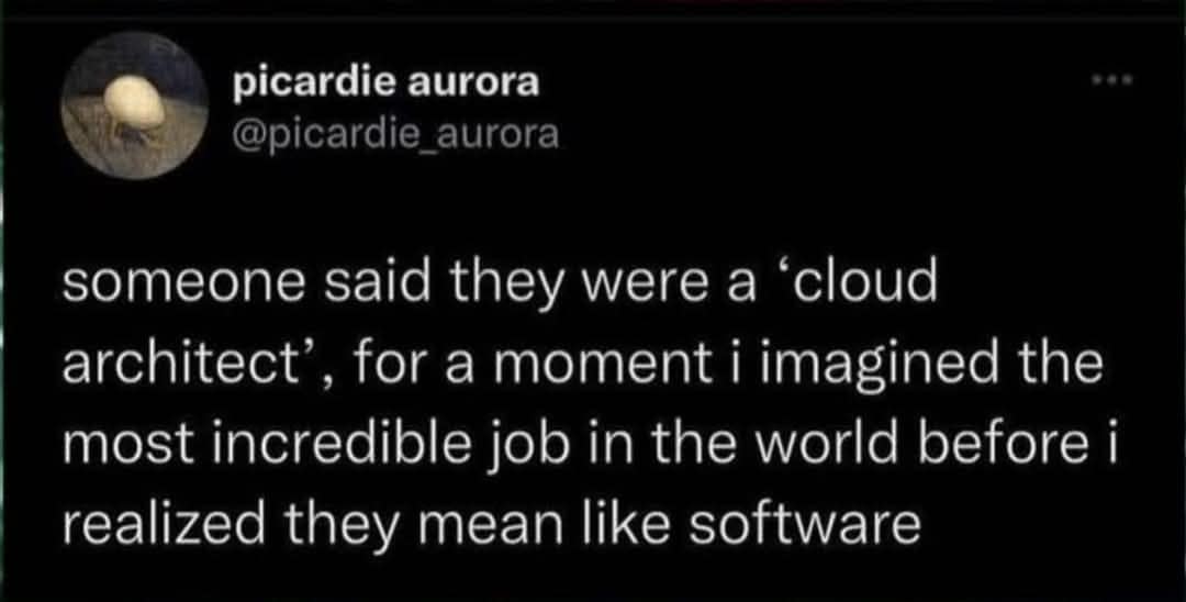 someone said they were a 'cloud architect', for a moment i imagined the most incredible job in the world before i realized they mean like software