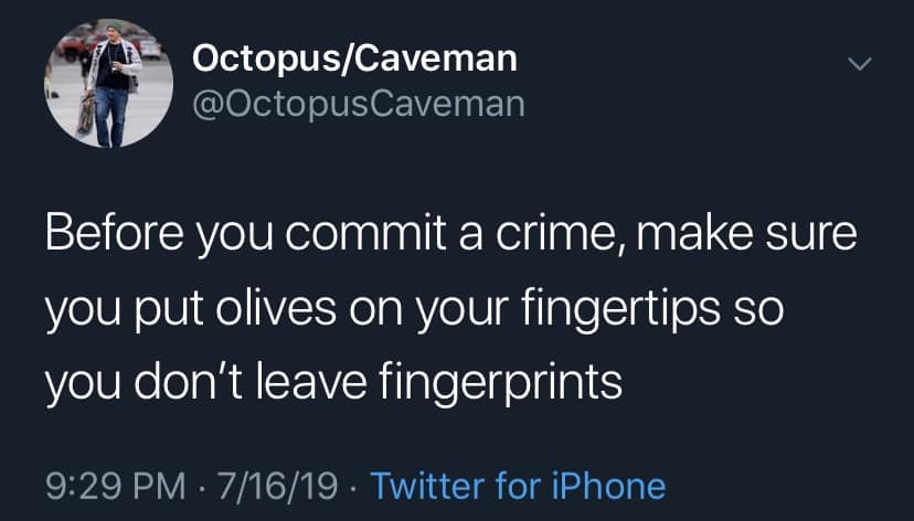 Before you commit a crime, make sure you put olives on your fingertips so you don't leave fingerprints