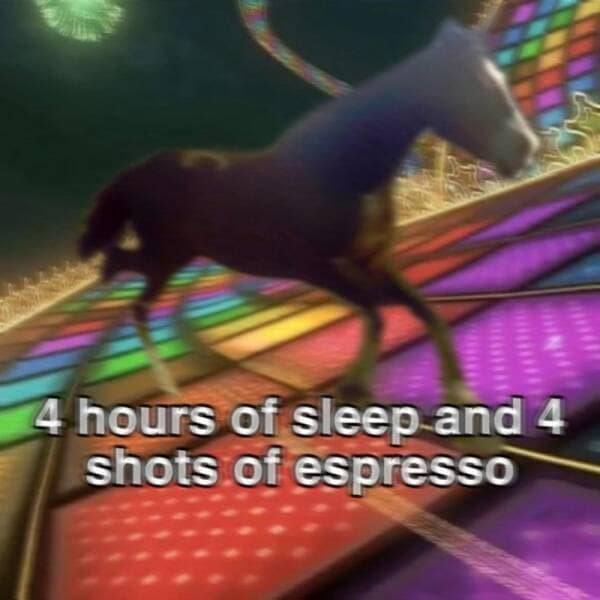 4 hours of sleep and 4 shots of espresso