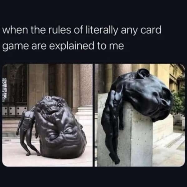when the rules of literally any card game are explained to me