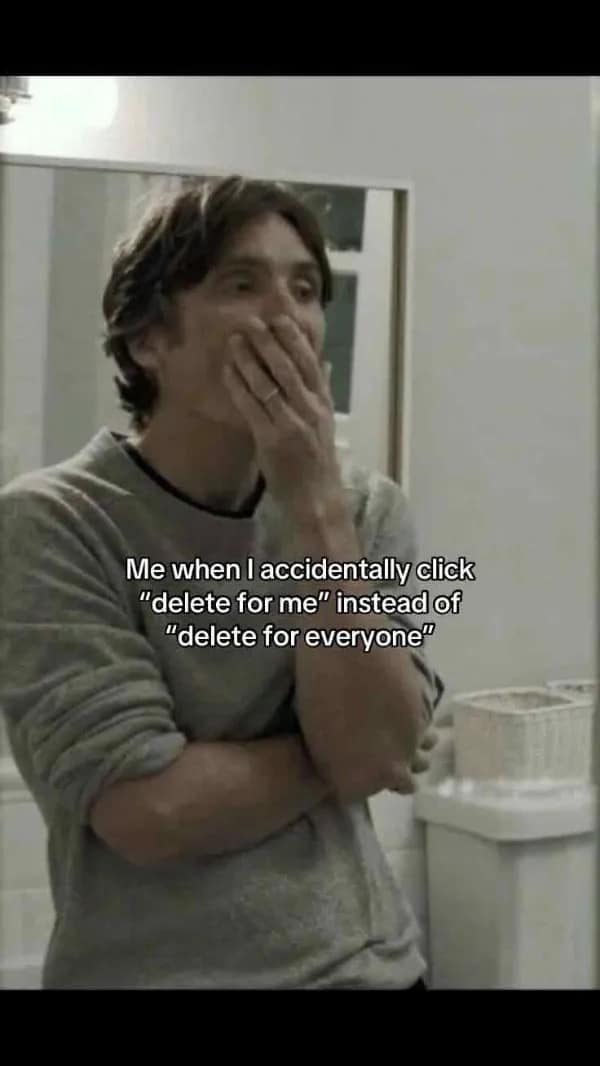 Me when I accidentally click "delete for me" instead of "delete for everyone"