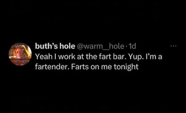 I work at the fart bar. Yup. I'm a fartender. Farts on me tonight