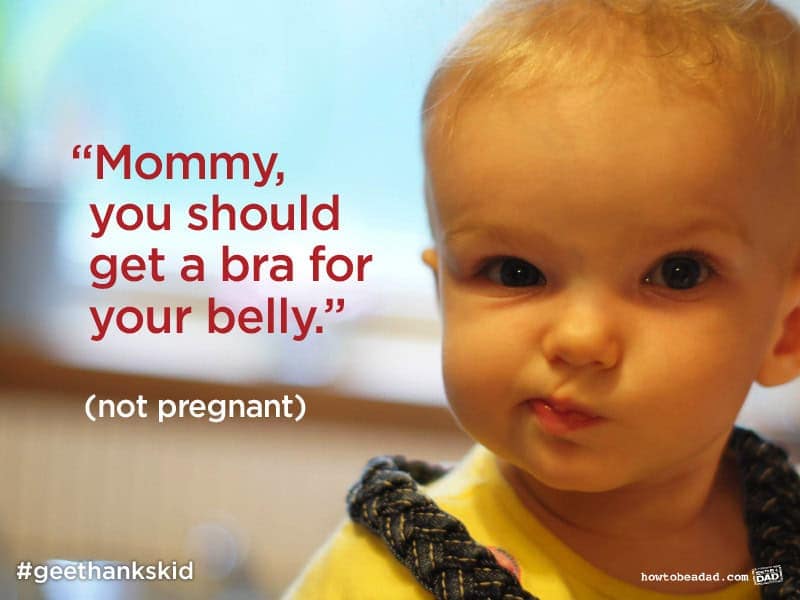 "Mommy, you should get a bra for your belly." (not pregnant)