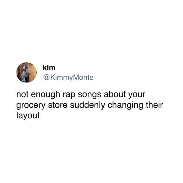not enough rap songs about your grocery store suddenly changing their layout