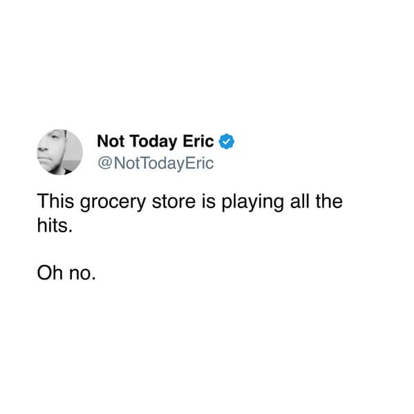 This grocery store is playing all the hits. Oh no.