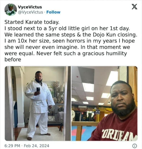 Started Karate today. I stood next to a 5yr old little girl on her 1st day. We learned the same steps & the Dojo Kun closing. I am 10x her size, seen horrors in my years I hope she will never even imagine. In that moment we were equal. Never felt such a gracious humility before