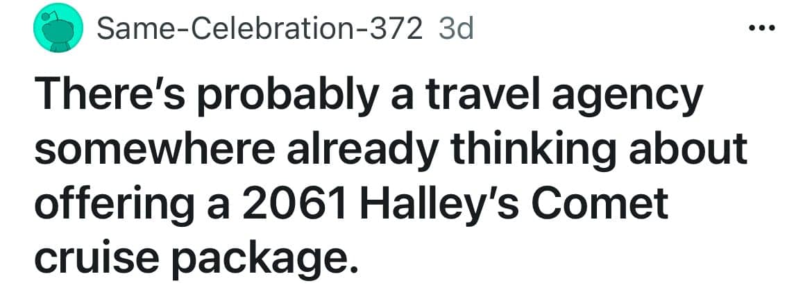 There's probably a travel agency somewhere already thinking about offering a 2061 Halley's Comet cruise package.