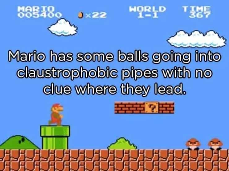 Mario has some balls going into claustrophobic pipes with no clue where they lead.