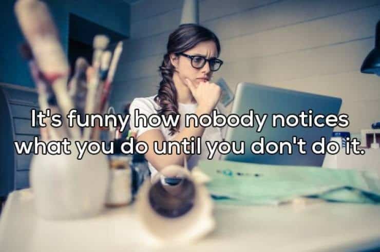 It's funny how nobody notices what you do until you don't do it.