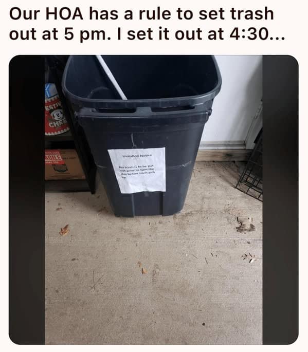 Our HOA has a rule to set trash out at 5 pm. I set it out at 4:30...